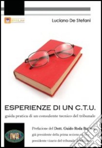 Esperienze di un C.T.U. Guida pratica di un consulente tecnico del tribunale. Con CD-ROM libro di De Stefani Luciano