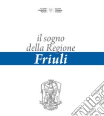 Il sogno della regione Friuli libro di Comelli Lucia; Ellero Gianfranco; Mariuz Giuseppe