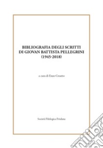 Bibliografia degli scritti di Giovan Battista Pellegrini (1945-2018) libro di Pellegrini Giovan Battista; Croatto E. (cur.)