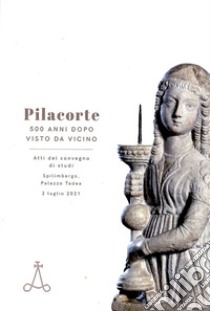 Pilacorte 500 anni dopo visto da vicino libro di Reale I. (cur.)