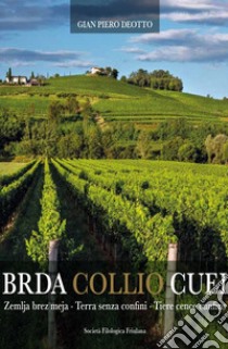 Brda Collio Cuei. Zemlja bez meja. Terra senza confini. Tiere cence cunfins. Ediz. italiana e friulana libro di Deotto Gian Pietro