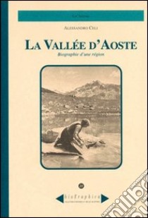 Biographie d'une région. La Vallée d'Aoste libro di Celi Alessandro