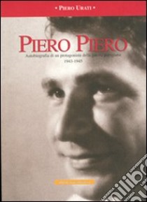 Piero Piero. Autobiografia di un protagonista della guerra partigiana1943-1945 libro di Urati Piero; Tappero R. (cur.)