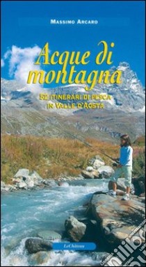 Acque di montagna. 52 itinerari di pesca in valle d'Aosta libro di Arcaro Massimo