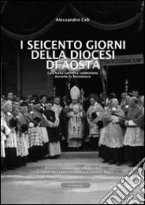 I seicento giorni della diocesi di Aosta. La chiesa cattolica valdostana durante la resistenza libro di Celi Alessandro