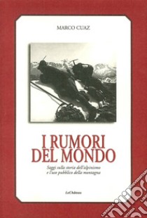 I rumori del mondo. Saggi sulla storia dell'alpinismo e l'uso pubblico della montagna libro di Cuaz Marco