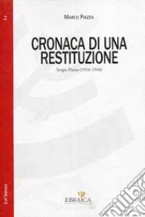 Cronaca di una restituzione. Sergio Piazza (1916-1944) libro di Piazza Marco