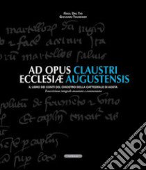 Ad opus claustri ecclesiae augustensis. Il libro dei conti del chiostro della Cattedrale di Aosta libro di Dal Tio Raul; Thumiger Giovanni