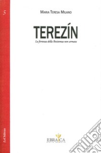 Terezín. La fortezza della resistenza non armata libro di Milano Maria Teresa