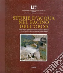 Storie d'acqua nel bacino dell'Orco. Profili storico, agricolo, industriale e ambientale dell'Orco e dei suoi canali irrigui nel Canavese nord-occidentale libro di Antoniono Giacomo