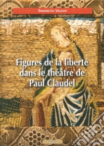 Figures de la liberté dans le théâtre de Paul Claudel libro di Valenti Simonetta