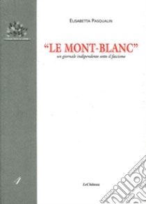 «Le Mont-Blanc». Un giornale indipendente sotto il fascismo libro di Pasqualin Elisabetta