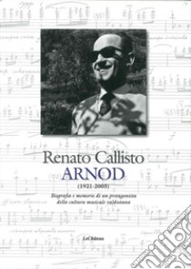 Renato Callisto Arnod 1921-2003. Biografie e memorie di un protagonista della cultura musicale valdostana libro di Alessandro R. (cur.)