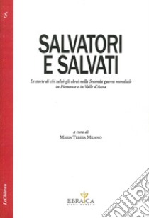 Salvatori e salvati le storie di chi salvò gli ebrei nella seconda guerra mondiale in Piemonte e in Valle d'Aosta libro di Milano Maria Teresa