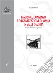 Fascismo, consenso e organizzazioni di massa in Valle d'Aosta. L'Opera Nazionale Dopolavoro libro di Brédy Claudio