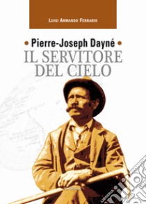 Pierre-Joseph Dayné. Il servitore del cielo libro di Ferrario Luigi Armando