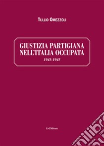 Giustizia partigiana nell'Italia occupata. 1943-1945 libro di Omezzoli Tullio