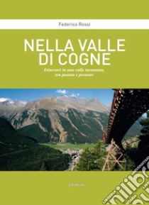 Nella Valle di Cogne. Itinerari in una valle incantata, tra passato e presente libro di Rossi Federico