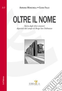 Oltre il nome. Storia degli ebrei stranieri deportati nel campo di Borgo San Dalmazzo libro di Muncinelli Adriana; Fallo Elena