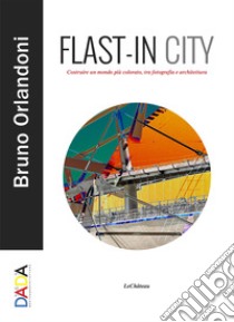 Flast-in City. Costruire un mondo più colorato, tra fotografia e architettura libro di Orlandoni Bruno