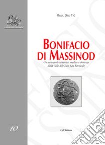 Bonifacio di Massinod. Un autorevole canonico, medico e chirurgo della Valle del Gran San Bernardo libro di Dal Tio Raul