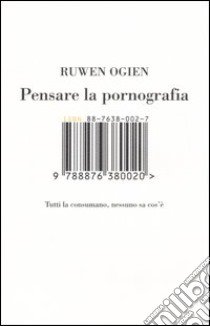 Pensare la pornografia. Tutti la consumano, nessuno sa cos'è libro di Ogien Ruwen