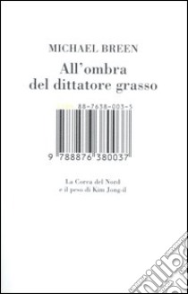 All'ombra del dittatore grasso. La Corea del Nord e il peso di Kim Jong-il libro di Breen Michael