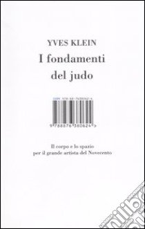 I fondamenti del judo. Il corpo e lo spazio per il grande artista del Novecento. Ediz. illustrata libro di Klein Yves