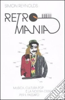 Retromania. Musica, cultura pop e la nostra ossessione per il passato libro di Reynolds Simon