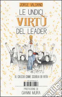 Le undici virtù del leader. Il calcio come scuola di vita libro di Valdano Jorge