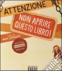 Attenzione: non aprire questo libro! Ediz. illustrata libro di Lehrhaupt Adam; Forsythe Matthew