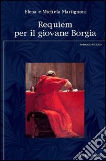 Requiem per il giovane Borgia libro di Martignoni Elena; Martignoni Michela