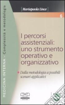 I percorsi assistenziali: uno strumento operativo e organizzativo. Dalla metodologia a possibili scenari applicativi libro di Lince M. (cur.)