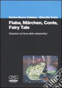 Fiaba, märchen, conte, fairy tale. Variazioni sul tema della metamorfosi. Atti del Convegno internazionale (Torino, 2-4 ottobre 2003) libro di Bosco Coletsos S. (cur.); Costa M. (cur.)