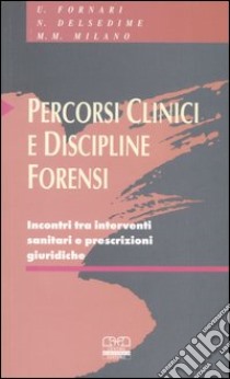 Percorsi clinici e discipline forensi. Incontri tra interventi sanitari e prescrizioni giuridiche libro di Fornari U. (cur.); Delsedime N. (cur.); Milano M. M. (cur.)