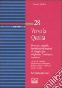 Verso la qualità. Percorsi, modelli, intuizioni ed appunti di viaggio per migliorare l'assistenza sanitaria. Ad uso di cittadini, professionisti, managers... libro di Gardini Andrea