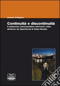 Continuità e discontinuità. Il trattamento extraospedaliero dell'evento critico all'interno dei dipartimenti di salute mentale libro di Pellegrino A. (cur.)