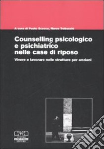 Counselling psicologico e psichiatrico nelle case di riposo. Vivere e lavorare nelle strutture per anziani libro di Scocco P. (cur.); Trabucchi M. (cur.)