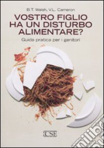 Vostro figlio ha un disturbo alimentare? Guida pratica per i genitori libro di Walsh B. T.; Cameron V. L.; Fassino S. (cur.); Gramaglia C. (cur.)