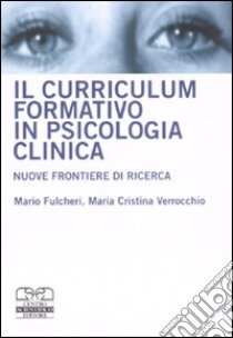 Il curriculum formativo in psicologia clinica. Nuove frontiere di ricerca libro di Fulcheri Mario; Verrocchio M. Cristina
