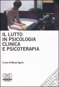 Il lutto in psicologia clinica e psicoterapia libro di Sgarro M. (cur.)