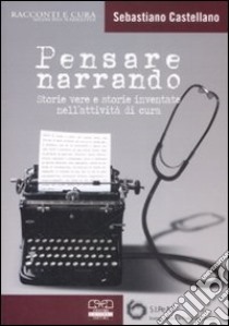 Pensare narrando. Storie vere e storie inventate nell'attività di cura libro di Castellano Sebastiano