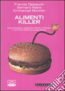 Alimenti killer. Sconfiggere l'obesità e rivoluzionare il nostro modo di consumare libro di Delpeuch Francis; Maire Bernard; Monnier Emmanuel