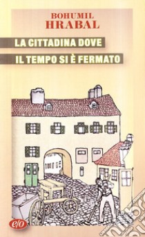 La cittadina dove il tempo si è fermato libro di Hrabal Bohumil