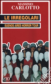 Le irregolari. Buenos Aires horror tour libro di Carlotto Massimo