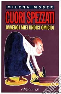 Cuori spezzati, ovvero i miei undici omicidi libro di Moser Milena