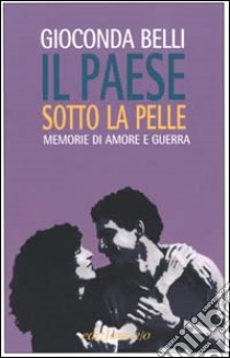 Il paese sotto la pelle. Memorie di amore e guerra libro di Belli Gioconda