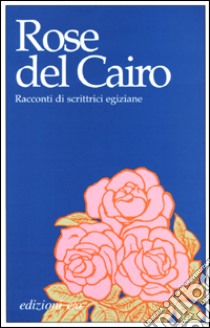 Rose del Cairo. Racconti di scrittrici egiziane libro di Bartuli E. (cur.)