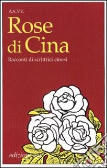 Rose di Cina. Racconti di scrittrici cinesi libro di Gottardo M. (cur.); Morzenti M. (cur.)