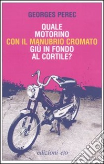 Quale motorino con il manubrio cromato giù in fondo al cortile? libro di Perec Georges